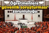 Öğretmenlerimize yönelik “Güvenlik Soruşturması” görünümündeki “Gestapo Soruşturmaları” kabul edilemez!